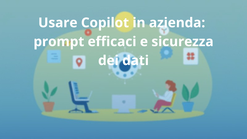 Usare Copilot in azienda: prompt efficaci e sicurezza dei dati